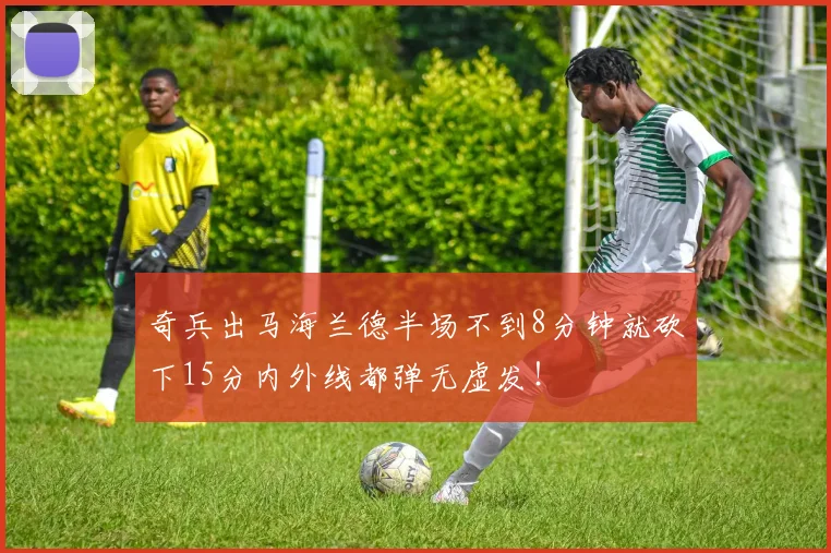 奇兵出马海兰德半场不到8分钟就砍下15分内外线都弹无虚发！