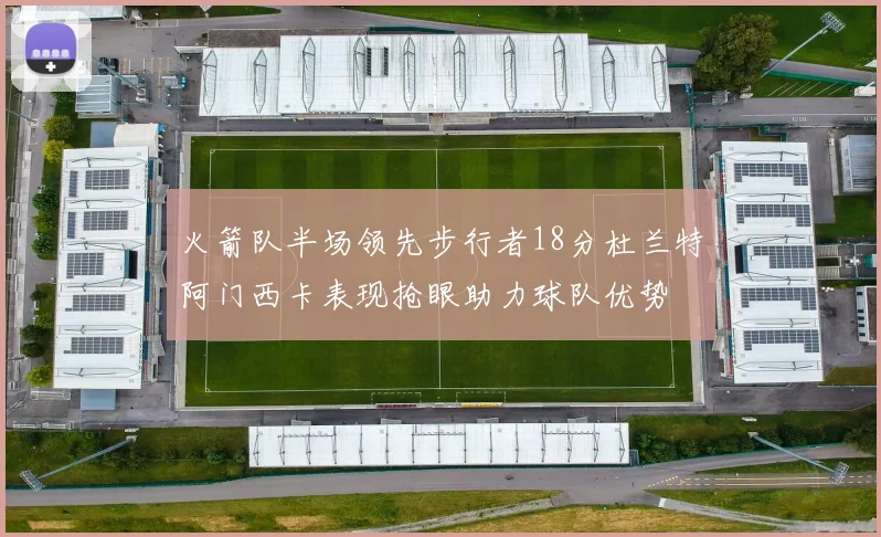 火箭队半场领先步行者18分杜兰特阿门西卡表现抢眼助力球队优势