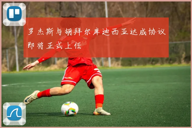 罗杰斯与胡拜尔库迪西亚达成协议即将正式上任