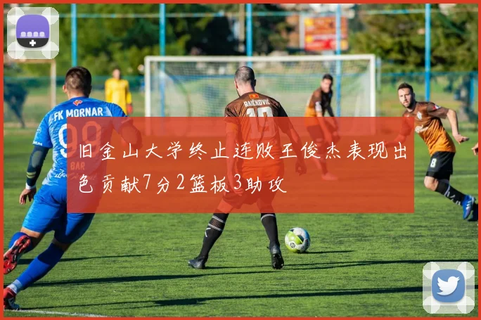 旧金山大学终止连败王俊杰表现出色贡献7分2篮板3助攻