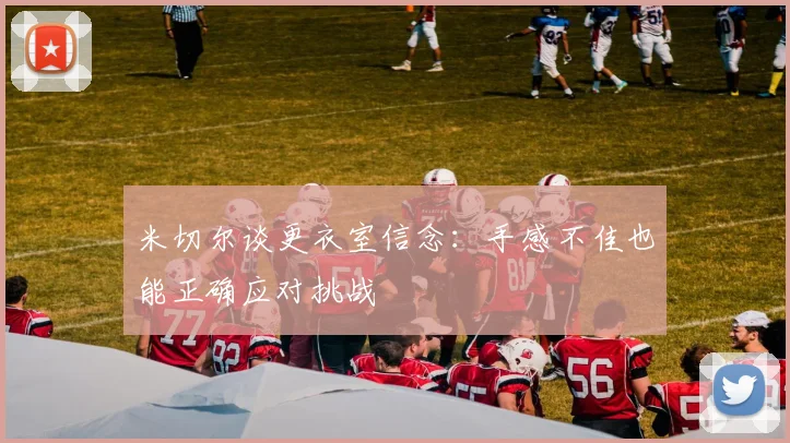 米切尔谈更衣室信念：手感不佳也能正确应对挑战