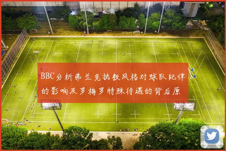 BBC分析弗兰克执教风格对球队纪律的影响及罗梅罗特殊待遇的背后原因