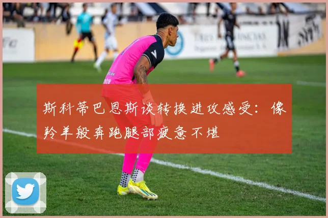 斯科蒂巴恩斯谈转换进攻感受：像羚羊般奔跑腿部疲惫不堪