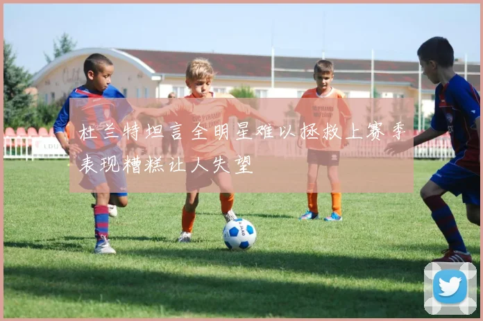 杜兰特坦言全明星难以拯救上赛季表现糟糕让人失望