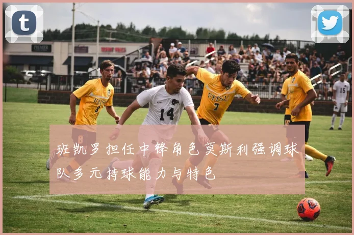 班凯罗担任中锋角色莫斯利强调球队多元持球能力与特色