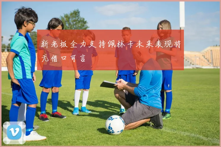 新老板全力支持佩林卡未来表现将无借口可言