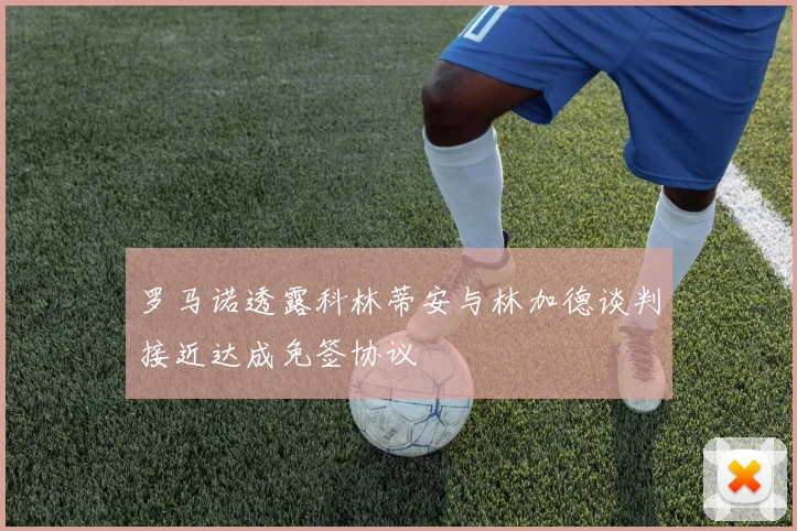 罗马诺透露科林蒂安与林加德谈判接近达成免签协议