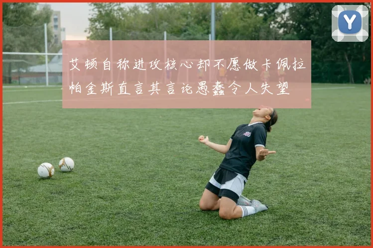 艾顿自称进攻核心却不愿做卡佩拉帕金斯直言其言论愚蠢令人失望