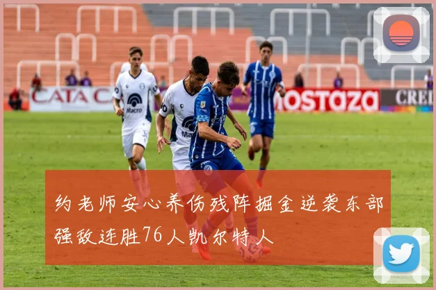 约老师安心养伤残阵掘金逆袭东部强敌连胜76人凯尔特人