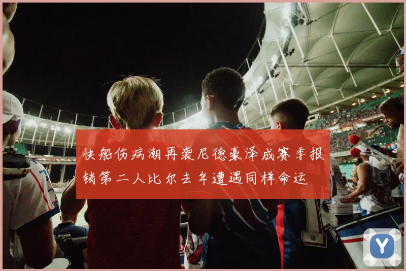 快船伤病潮再袭尼德豪泽成赛季报销第二人比尔去年遭遇同样命运
