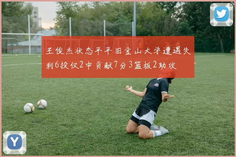 王俊杰状态平平旧金山大学遭遇失利6投仅2中贡献7分3篮板2助攻